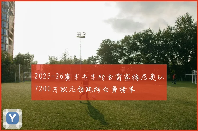 2025-26赛季冬季转会窗塞梅尼奥以7200万欧元领跑转会费榜单