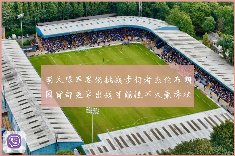 明天绿军客场挑战步行者杰伦布朗因背部痉挛出战可能性不大豪泽状态成疑