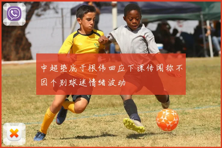 中超垫底于根伟回应下课传闻称不因个别球迷情绪波动