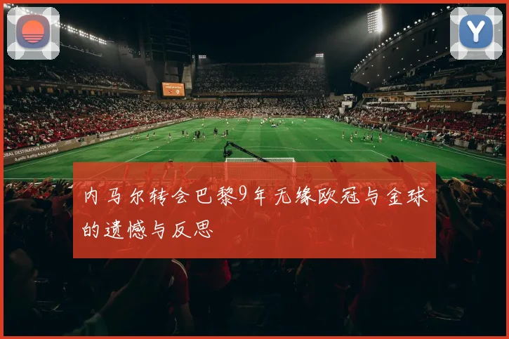 内马尔转会巴黎9年无缘欧冠与金球的遗憾与反思