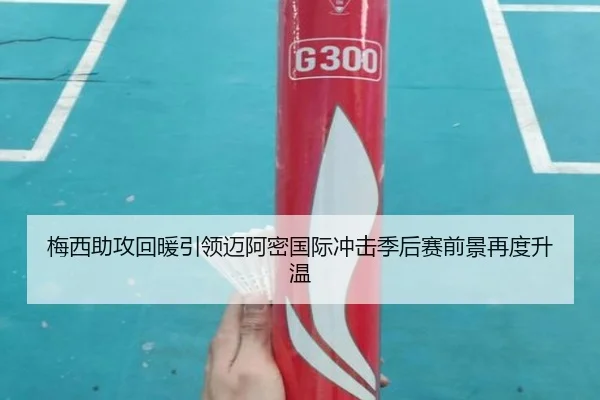 梅西助攻回暖引领迈阿密国际冲击季后赛前景再度升温